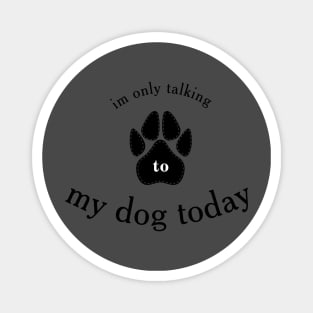 I'm Only Talking to My Dog Today, Funny Idea Gift Dog lovers Magnet